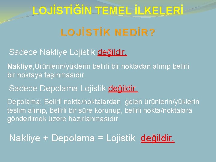 LOJİSTİĞİN TEMEL İLKELERİ LOJİSTİK NEDİR? Sadece Nakliye Lojistik değildir. Nakliye; Ürünlerin/yüklerin belirli bir noktadan