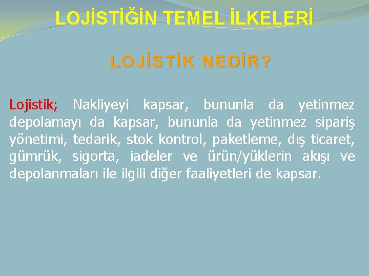 LOJİSTİĞİN TEMEL İLKELERİ LOJİSTİK NEDİR? Lojistik; Nakliyeyi kapsar, bununla da yetinmez depolamayı da kapsar,