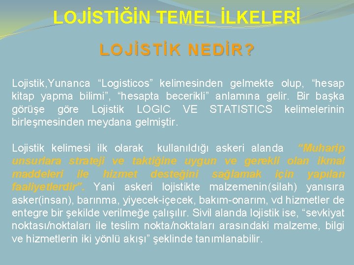 LOJİSTİĞİN TEMEL İLKELERİ LOJİSTİK NEDİR? Lojistik, Yunanca “Logisticos” kelimesinden gelmekte olup, “hesap kitap yapma