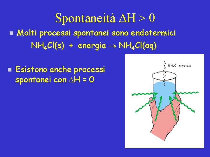 Spontaneità H > 0 n Molti processi spontanei sono endotermici NH 4 Cl(s) +