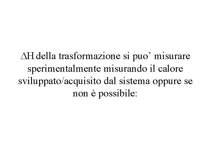  H della trasformazione si puo’ misurare sperimentalmente misurando il calore sviluppato/acquisito dal sistema