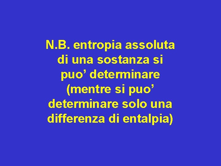 N. B. entropia assoluta di una sostanza si puo’ determinare (mentre si puo’ determinare