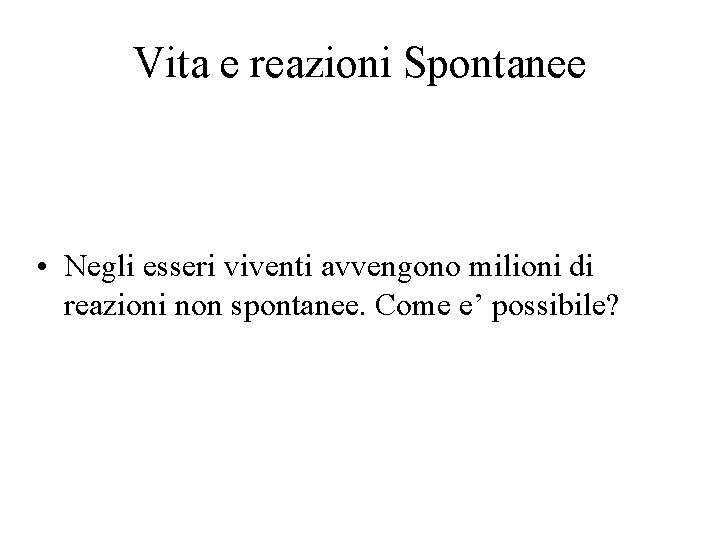 Vita e reazioni Spontanee • Negli esseri viventi avvengono milioni di reazioni non spontanee.