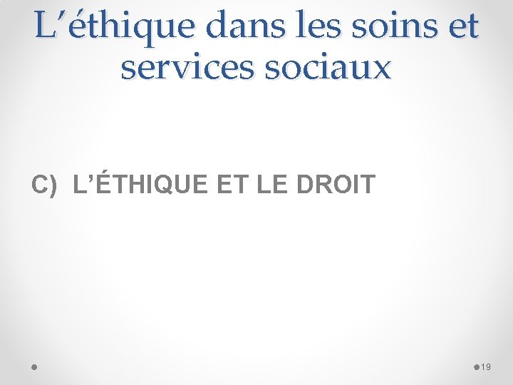 L’éthique dans les soins et services sociaux C) L’ÉTHIQUE ET LE DROIT 19 