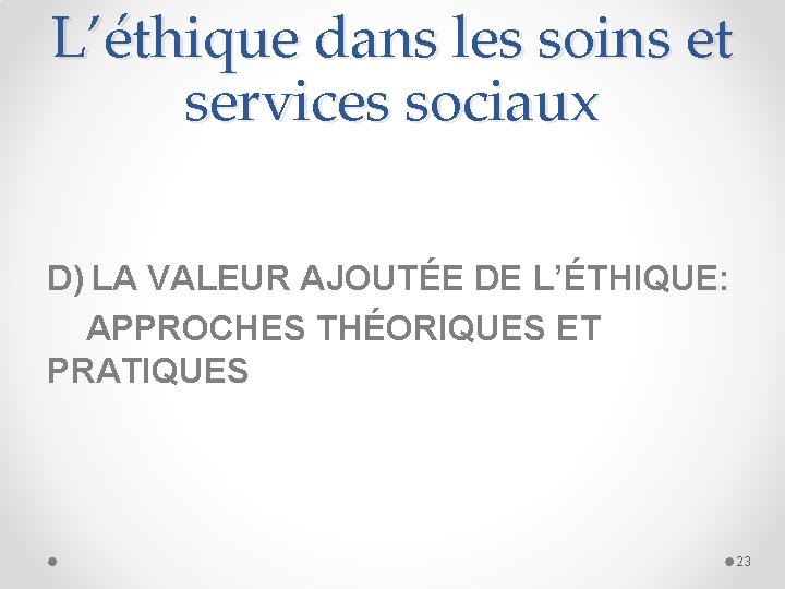 L’éthique dans les soins et services sociaux D) LA VALEUR AJOUTÉE DE L’ÉTHIQUE: APPROCHES