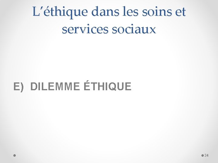 L’éthique dans les soins et services sociaux E) DILEMME ÉTHIQUE 34 