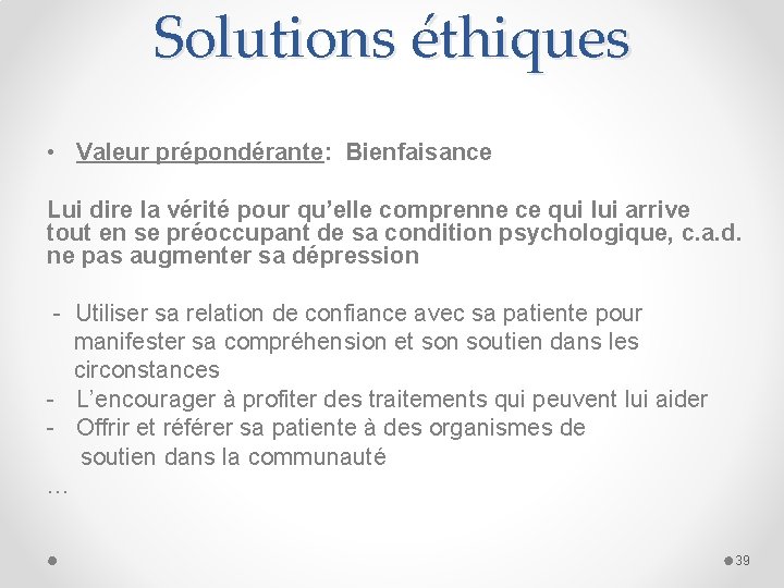 Solutions éthiques • Valeur prépondérante: Bienfaisance Lui dire la vérité pour qu’elle comprenne ce