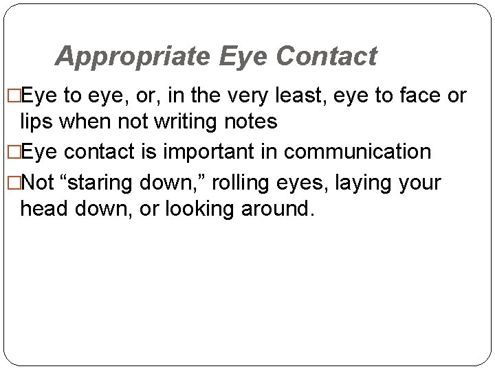 Appropriate Eye Contact �Eye to eye, or, in the very least, eye to face