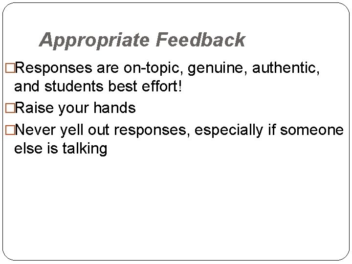 Appropriate Feedback �Responses are on-topic, genuine, authentic, and students best effort! �Raise your hands