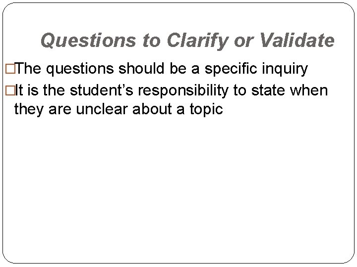 Questions to Clarify or Validate �The questions should be a specific inquiry �It is