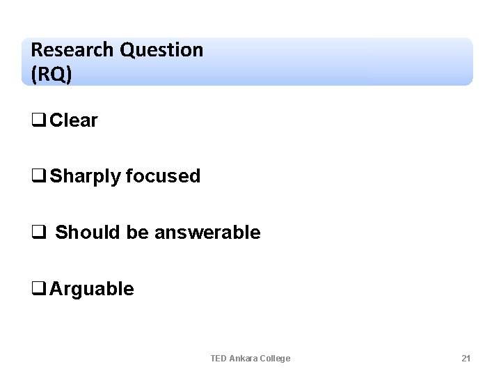 Research Question (RQ) q Clear q Sharply focused q Should be answerable q Arguable Research Question (RQ) q Clear q Sharply focused q Should be answerable q Arguable