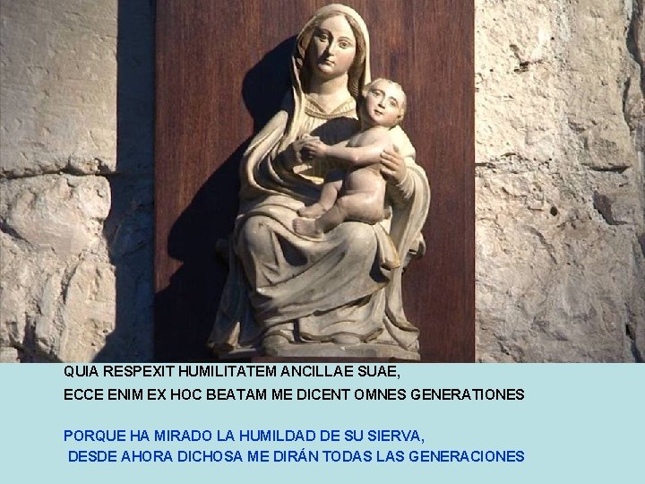 QUIA RESPEXIT HUMILITATEM ANCILLAE SUAE, ECCE ENIM EX HOC BEATAM ME DICENT OMNES GENERATIONES