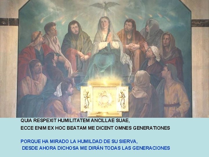 QUIA RESPEXIT HUMILITATEM ANCILLAE SUAE, ECCE ENIM EX HOC BEATAM ME DICENT OMNES GENERATIONES