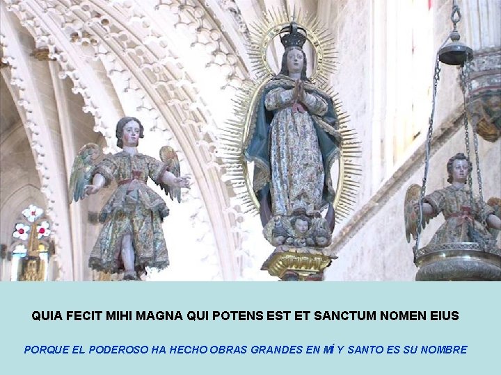 QUIA FECIT MIHI MAGNA QUI POTENS EST ET SANCTUM NOMEN EIUS PORQUE EL PODEROSO