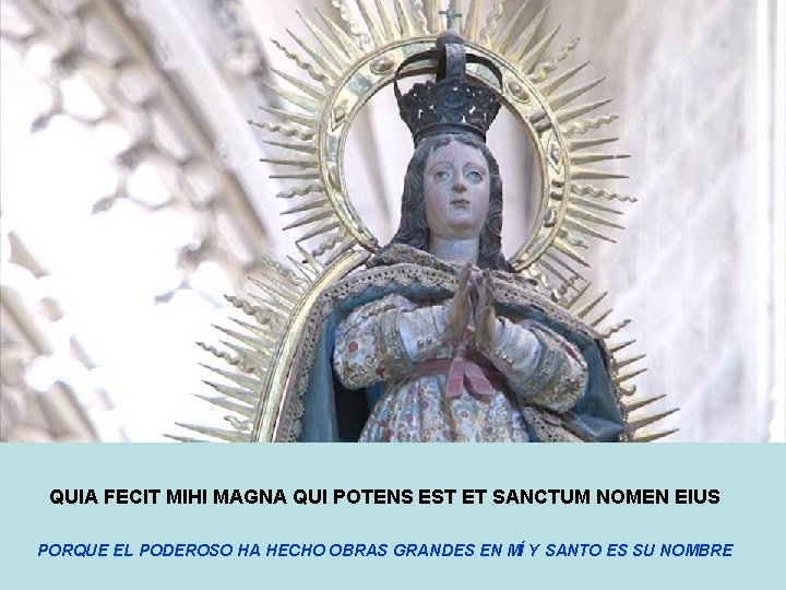 QUIA FECIT MIHI MAGNA QUI POTENS EST ET SANCTUM NOMEN EIUS PORQUE EL PODEROSO