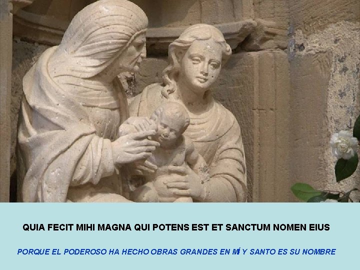 QUIA FECIT MIHI MAGNA QUI POTENS EST ET SANCTUM NOMEN EIUS PORQUE EL PODEROSO
