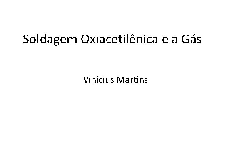 Soldagem Oxiacetilênica e a Gás Vinicius Martins 
