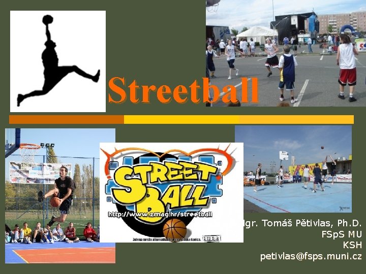 Streetball Mgr. Tomáš Pětivlas, Ph. D. FSp. S MU KSH petivlas@fsps. muni. cz 