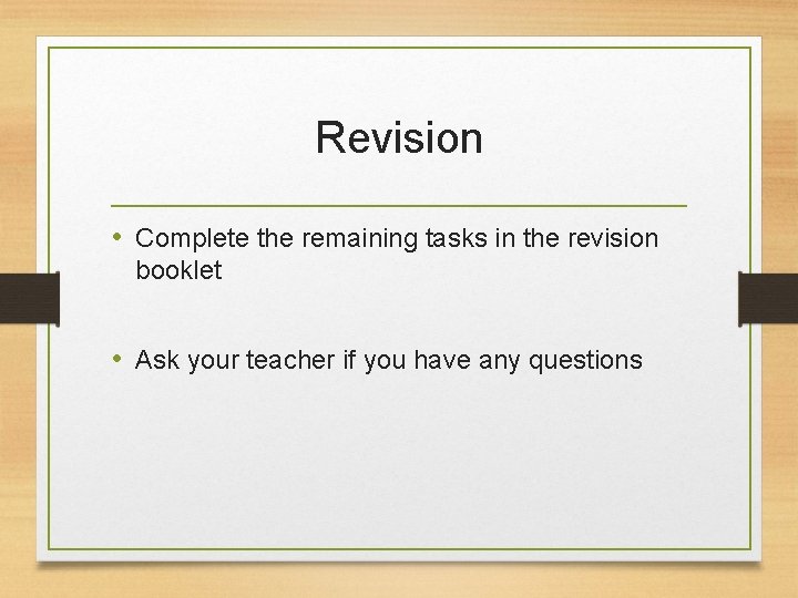 Revision • Complete the remaining tasks in the revision booklet • Ask your teacher