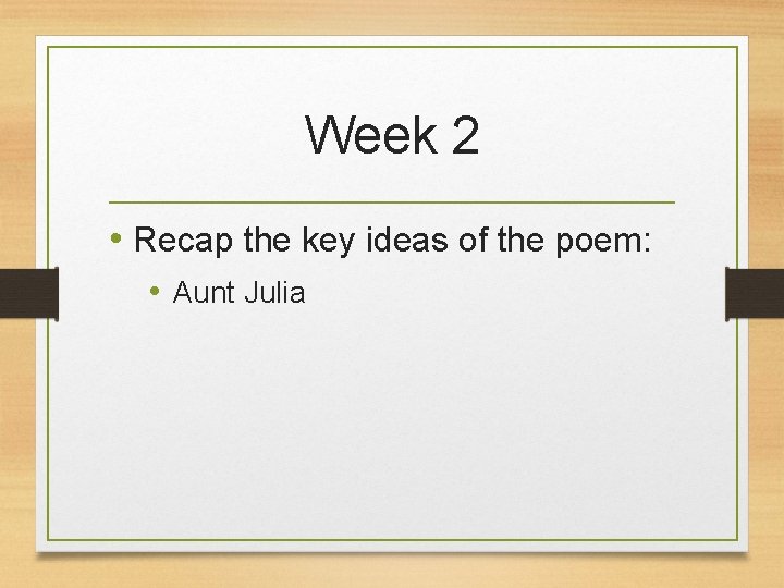 Week 2 • Recap the key ideas of the poem: • Aunt Julia 