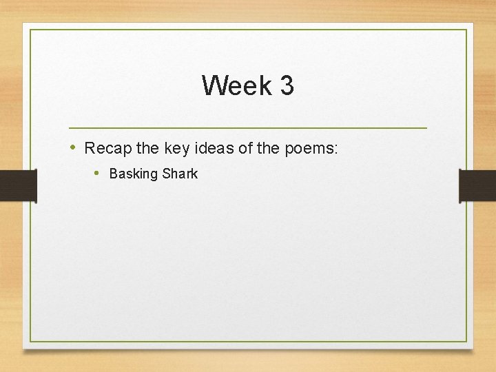 Week 3 • Recap the key ideas of the poems: • Basking Shark 