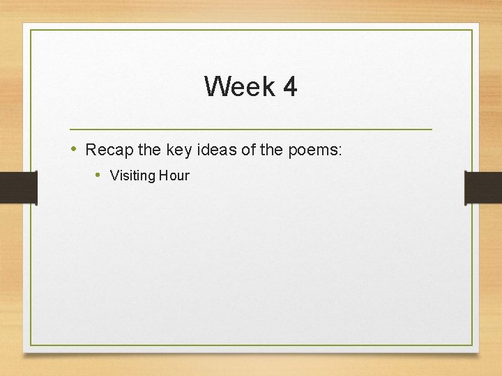 Week 4 • Recap the key ideas of the poems: • Visiting Hour 
