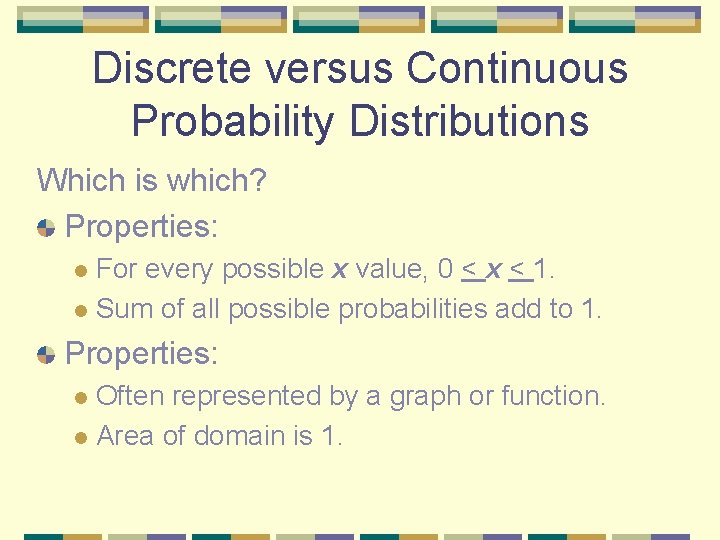 Discrete versus Continuous Probability Distributions Which is which? Properties: For every possible x value,