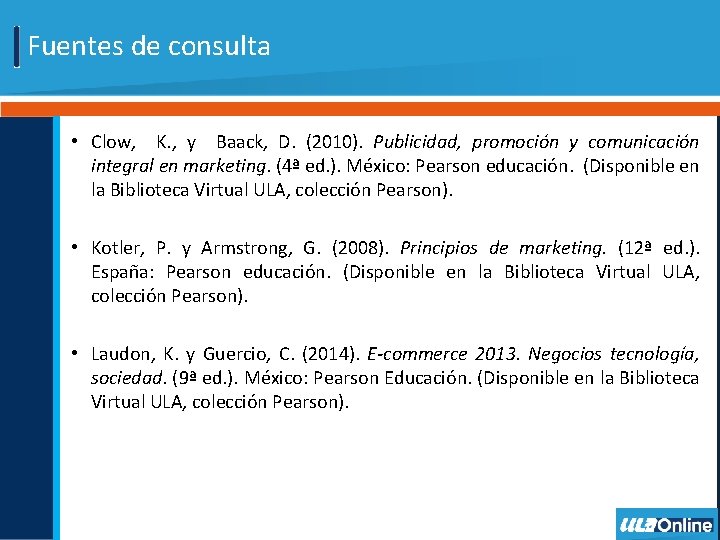 Fuentes de consulta • Clow, K. , y Baack, D. (2010). Publicidad, promoción y