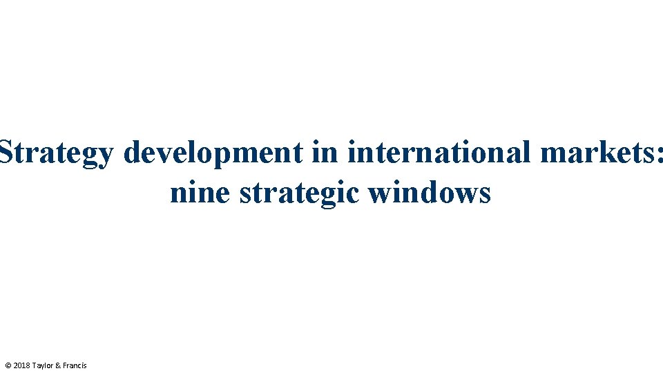 Strategy development in international markets: nine strategic windows © 2018 Taylor & Francis 