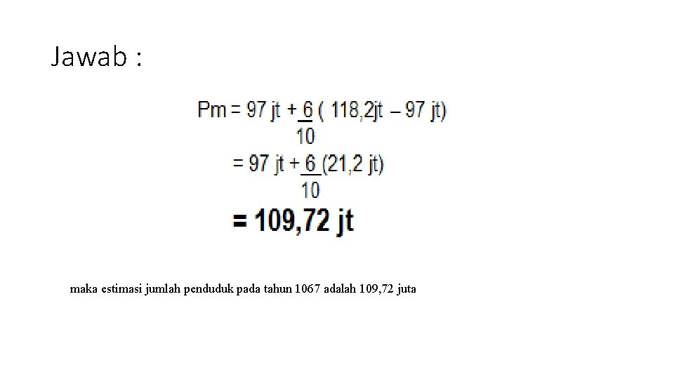 Jawab : maka estimasi jumlah penduduk pada tahun 1067 adalah 109, 72 juta 