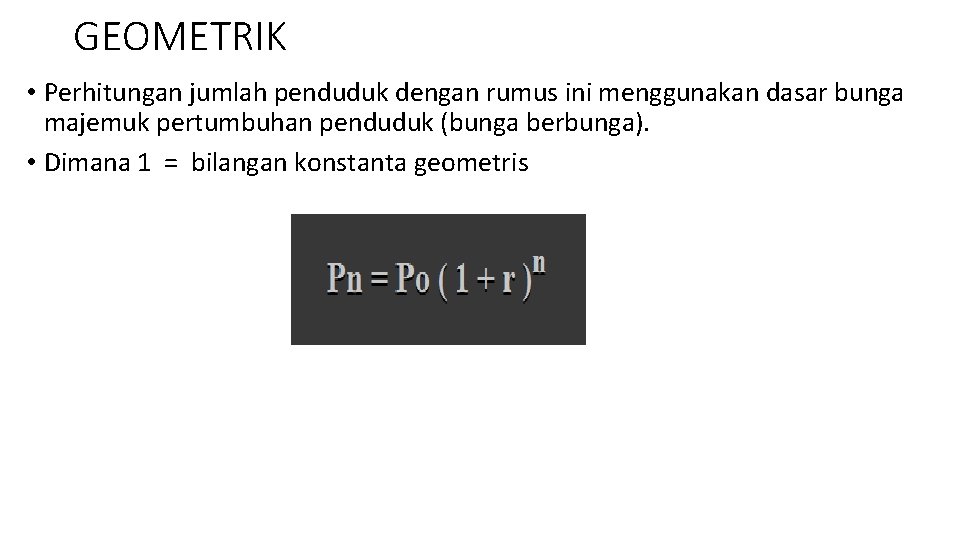 GEOMETRIK • Perhitungan jumlah penduduk dengan rumus ini menggunakan dasar bunga majemuk pertumbuhan penduduk