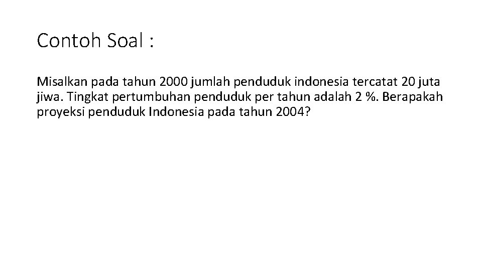 Contoh Soal : Misalkan pada tahun 2000 jumlah penduduk indonesia tercatat 20 juta jiwa.