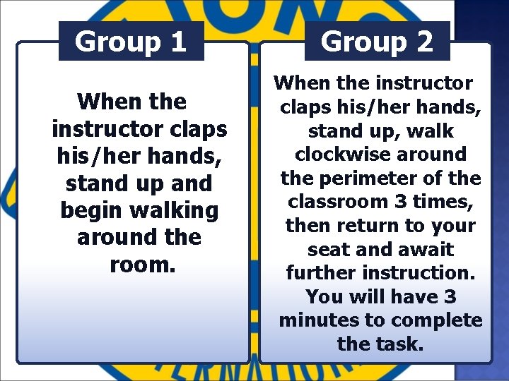 Group 1 When the instructor claps his/her hands, stand up and begin walking around
