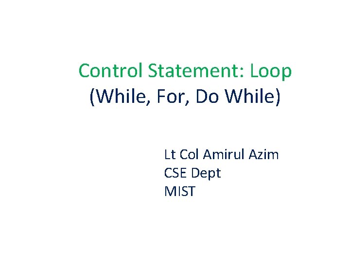 Control Statement: Loop (While, For, Do While) Lt Col Amirul Azim CSE Dept MIST