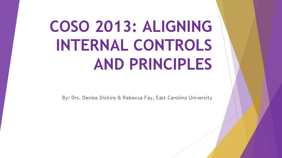 COSO 2013: ALIGNING INTERNAL CONTROLS AND PRINCIPLES By: Drs. Denise Dickins & Rebecca Fay,