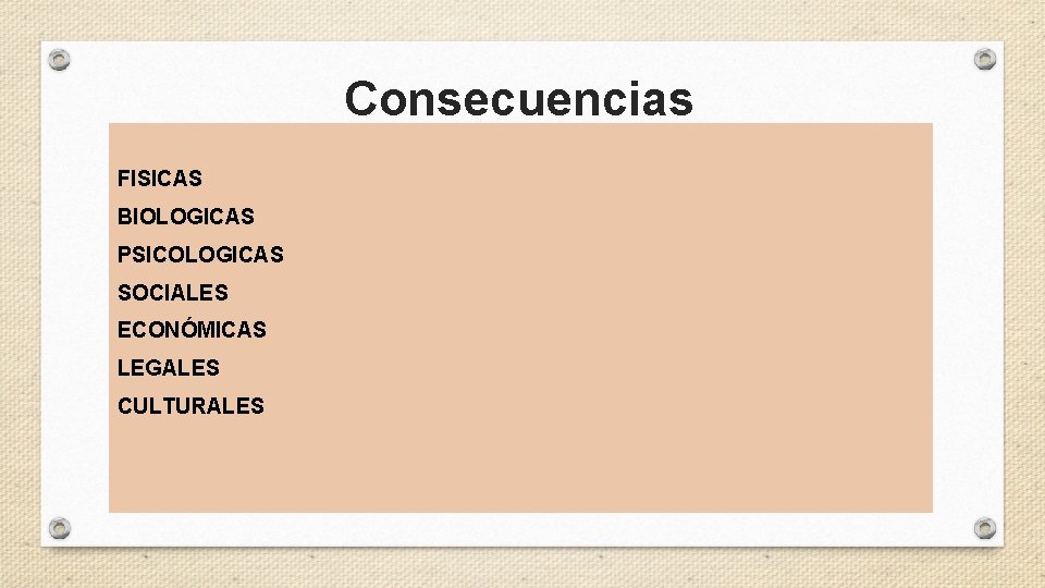 Consecuencias FISICAS BIOLOGICAS PSICOLOGICAS SOCIALES ECONÓMICAS LEGALES CULTURALES 