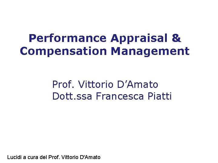 Performance Appraisal & Compensation Management Prof. Vittorio D’Amato Dott. ssa Francesca Piatti Lucidi a