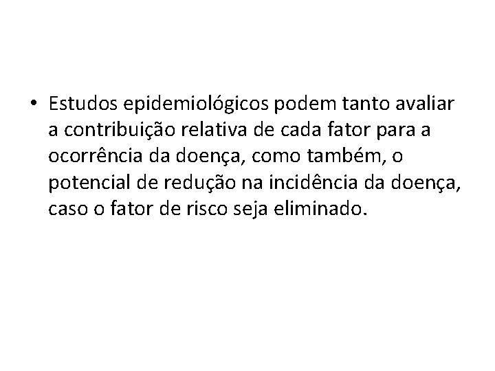  • Estudos epidemiológicos podem tanto avaliar a contribuição relativa de cada fator para