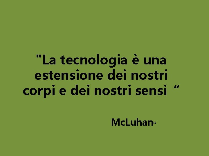 "La tecnologia è una estensione dei nostri corpi e dei nostri sensi“ Mc. Luhan“