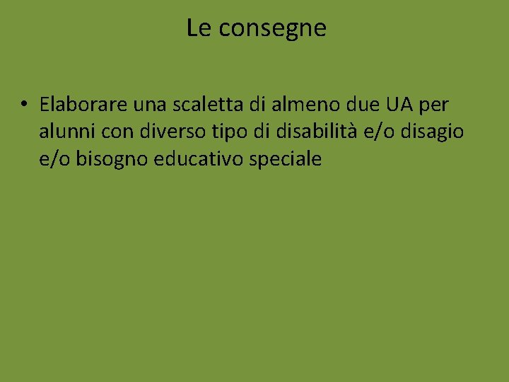 Le consegne • Elaborare una scaletta di almeno due UA per alunni con diverso Le consegne • Elaborare una scaletta di almeno due UA per alunni con diverso