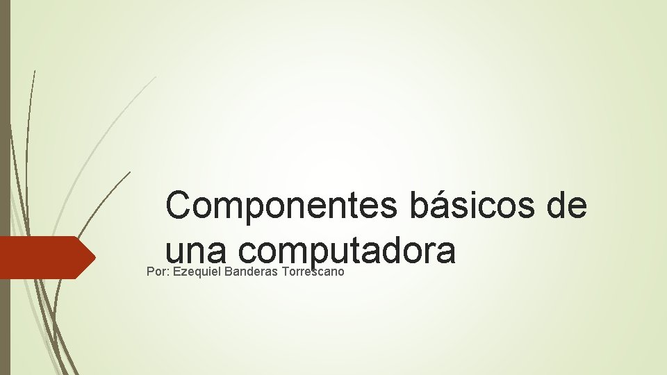 Componentes básicos de una computadora Por: Ezequiel Banderas Torrescano 