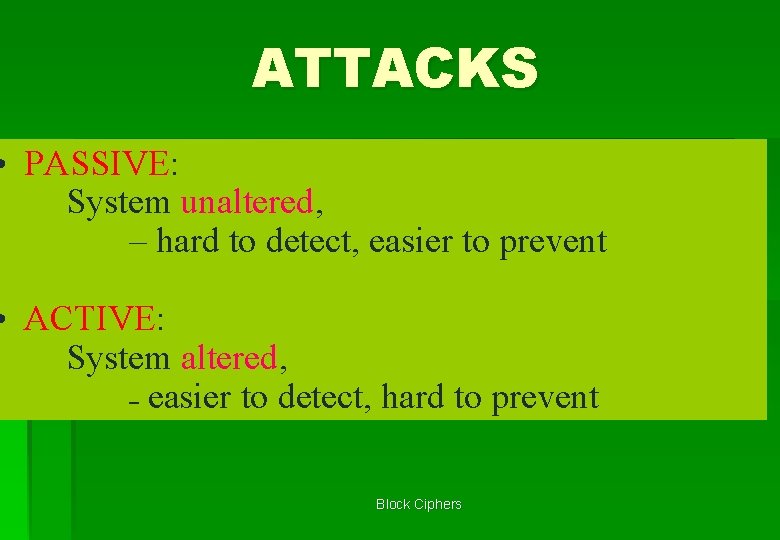 ATTACKS • PASSIVE: System unaltered, – hard to detect, easier to prevent • ACTIVE: