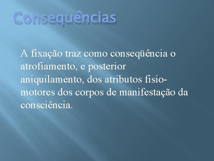 Consequências A fixação traz como conseqüência o atrofiamento, e posterior aniquilamento, dos atributos fisio