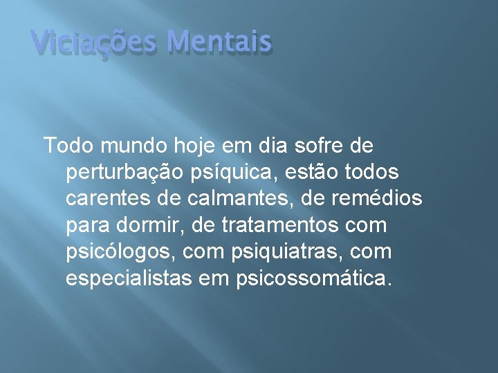 Viciações Mentais Todo mundo hoje em dia sofre de perturbação psíquica, estão todos carentes