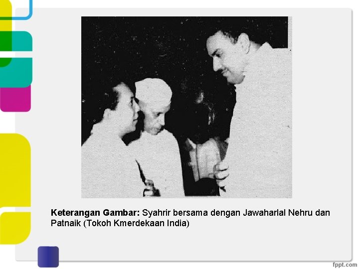 Keterangan Gambar: Syahrir bersama dengan Jawaharlal Nehru dan Patnaik (Tokoh Kmerdekaan India) 