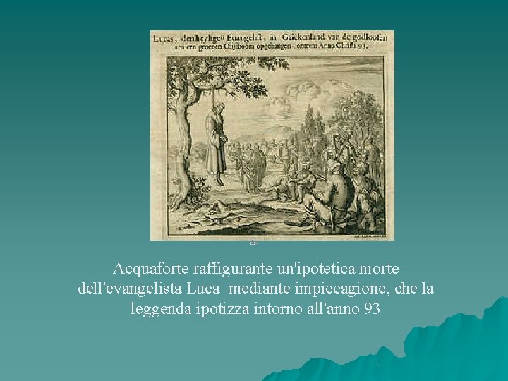 Acquaforte raffigurante un'ipotetica morte dell'evangelista Luca mediante impiccagione, che la leggenda ipotizza intorno all'anno