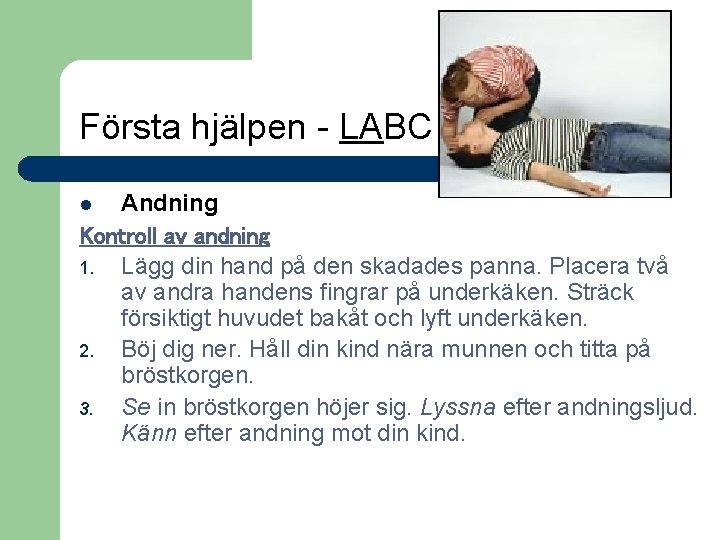 Första hjälpen - LABC Andning Kontroll av andning 1. Lägg din hand på den