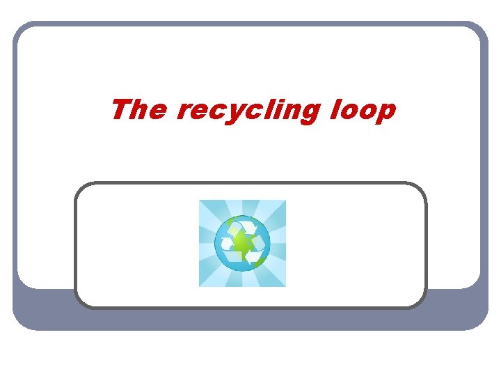The recycling loop 