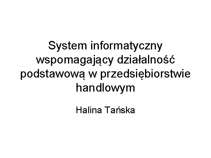 System informatyczny wspomagający działalność podstawową w przedsiębiorstwie handlowym Halina Tańska 