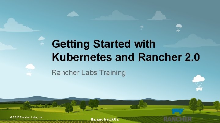 Getting Started with Kubernetes and Rancher 2. 0 Rancher Labs Training © 2018 Rancher